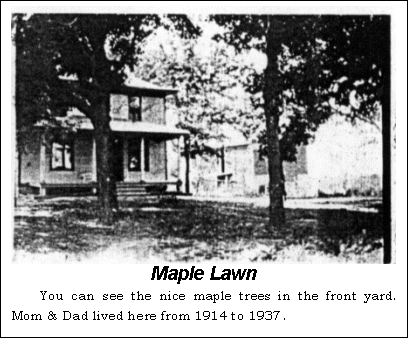 Text Box:  Maple Lawn
You can see the nice maple trees in the front yard. Mom & Dad lived here from 1914 to 1937.
