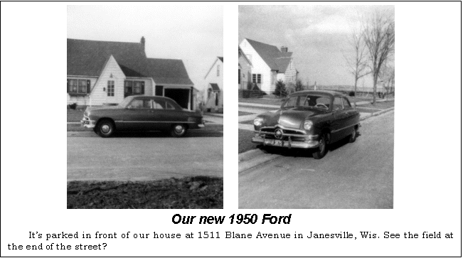 Text Box:       
Our new 1950 Ford
Its parked in front of our house at 1511 Blane Avenue in Janesville, Wis. See the field at the end of the street?
