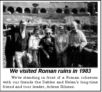 Text Box:  We visited Roman ruins in 1983
Were standing in front of a Roman coliseum with our friends the Dables and Helens long-time friend and tour leader, Arlene Silness.

